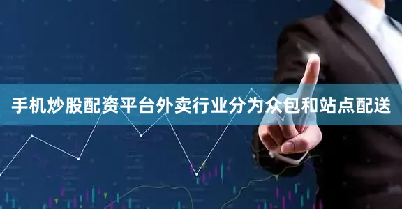 手机炒股配资平台外卖行业分为众包和站点配送