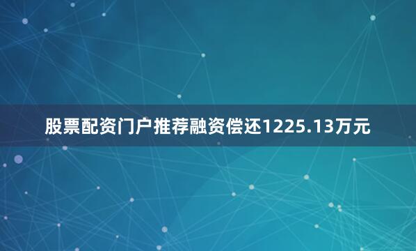 股票配资门户推荐融资偿还1225.13万元