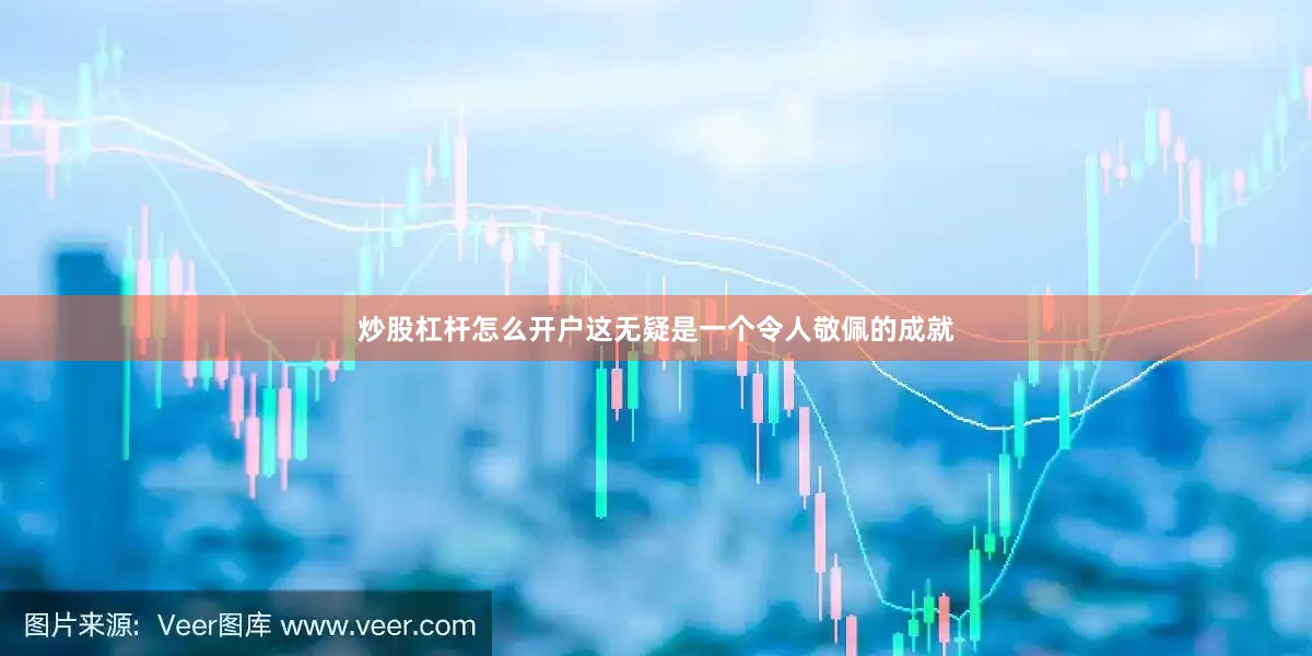 炒股杠杆怎么开户这无疑是一个令人敬佩的成就