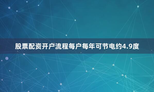 股票配资开户流程每户每年可节电约4.9度