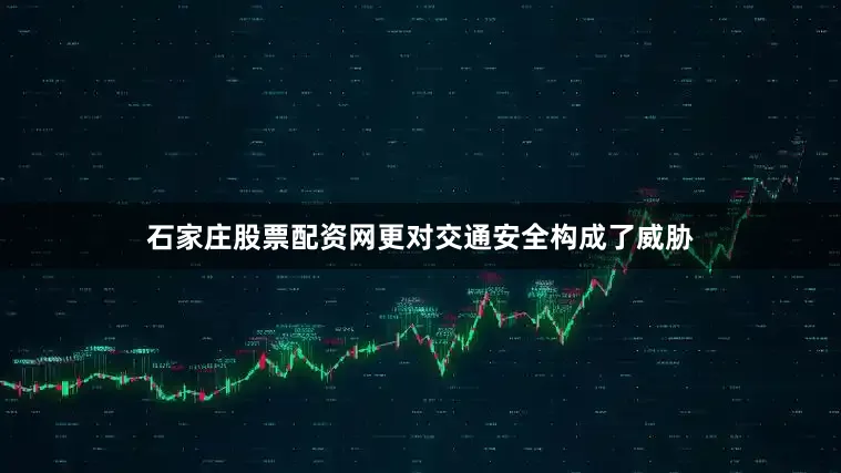 石家庄股票配资网更对交通安全构成了威胁
