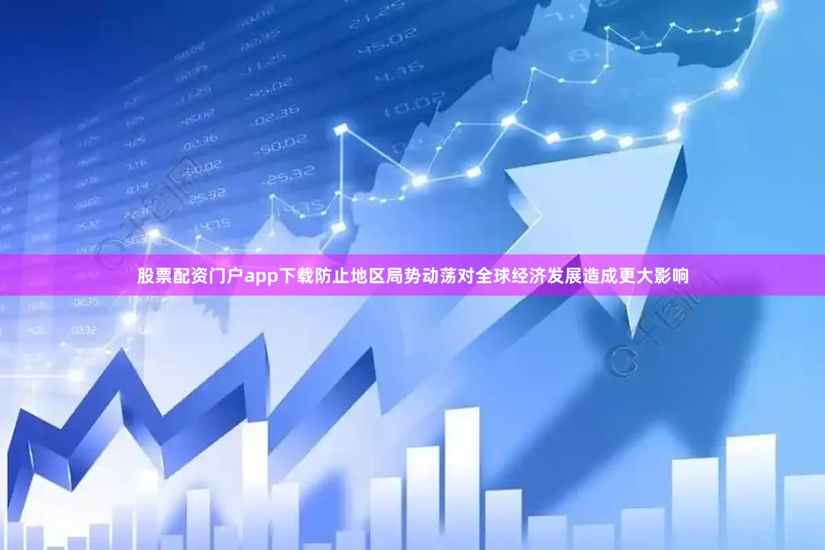 股票配资门户app下载防止地区局势动荡对全球经济发展造成更大影响