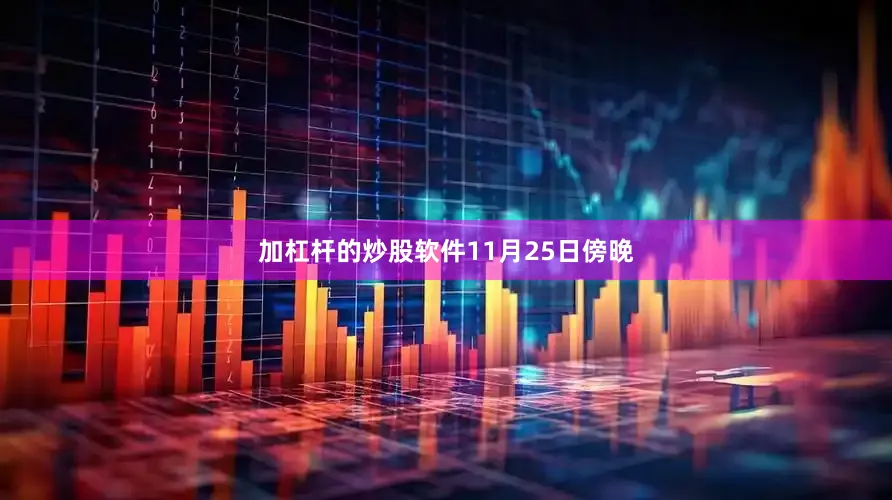 加杠杆的炒股软件　　11月25日傍晚