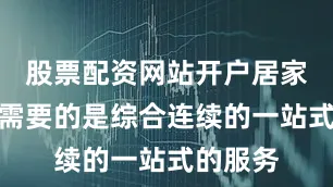 股票配资网站开户居家老年人需要的是综合连续的一站式的服务
