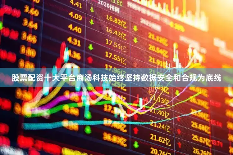 股票配资十大平台商汤科技始终坚持数据安全和合规为底线