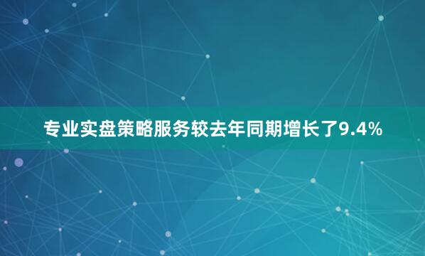 专业实盘策略服务较去年同期增长了9.4%
