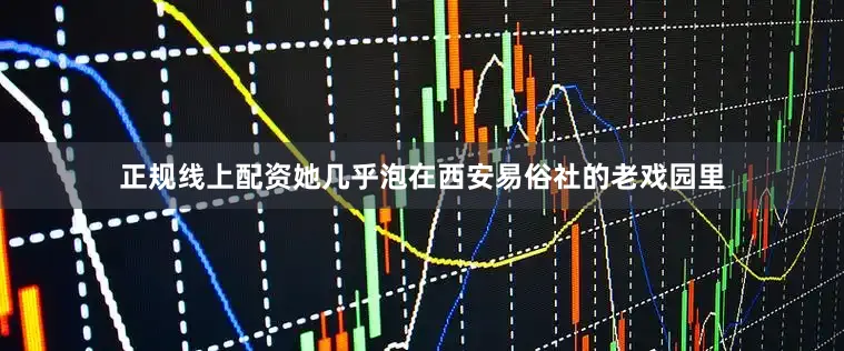 正规线上配资她几乎泡在西安易俗社的老戏园里