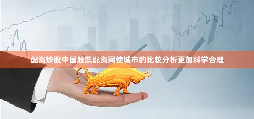 配资炒股中国股票配资网使城市的比较分析更加科学合理