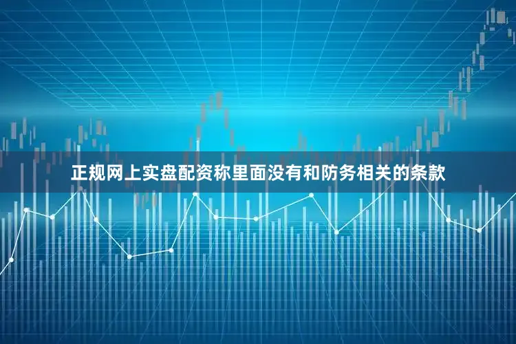 正规网上实盘配资称里面没有和防务相关的条款