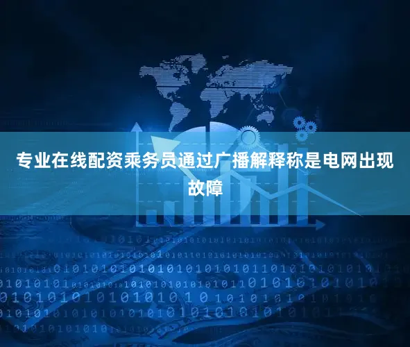 专业在线配资乘务员通过广播解释称是电网出现故障