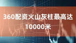 360配资火山灰柱最高达10000米
