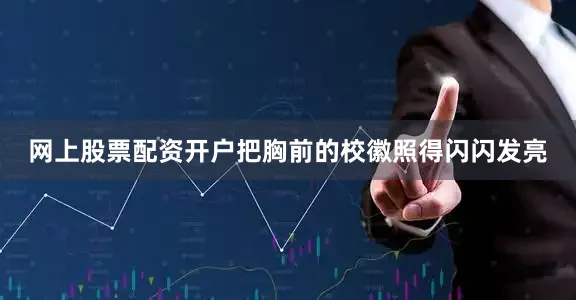 网上股票配资开户把胸前的校徽照得闪闪发亮