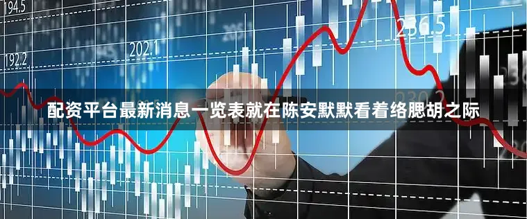 配资平台最新消息一览表就在陈安默默看着络腮胡之际
