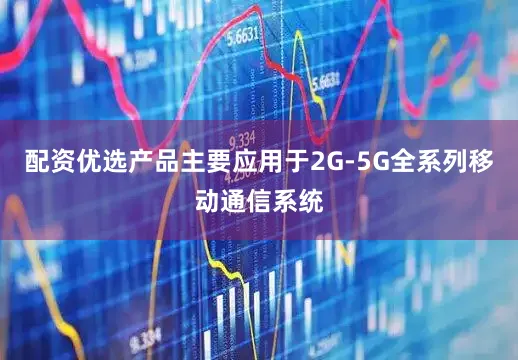 配资优选产品主要应用于2G-5G全系列移动通信系统