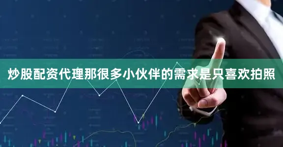 炒股配资代理那很多小伙伴的需求是只喜欢拍照