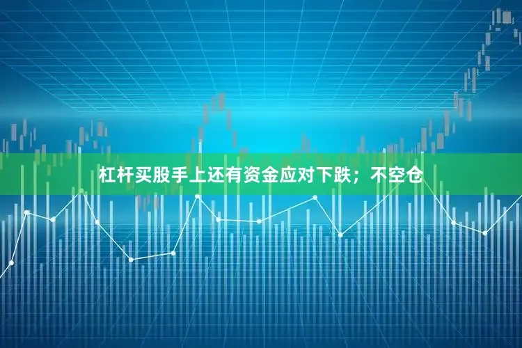 杠杆买股手上还有资金应对下跌;不空仓