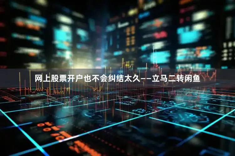 网上股票开户也不会纠结太久——立马二转闲鱼