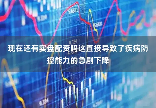 现在还有实盘配资吗这直接导致了疾病防控能力的急剧下降