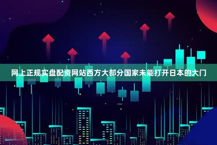 网上正规实盘配资网站西方大部分国家未能打开日本的大门