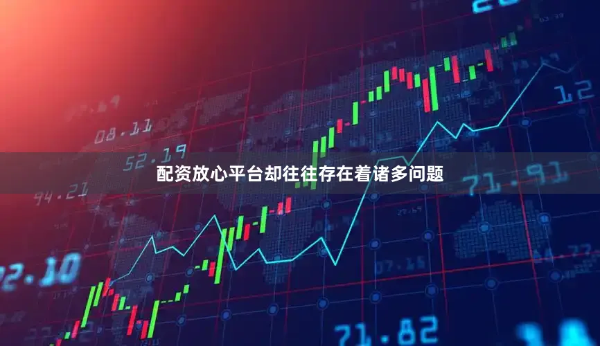 配资放心平台却往往存在着诸多问题