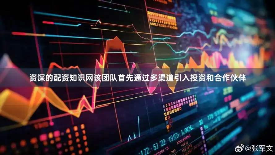 资深的配资知识网该团队首先通过多渠道引入投资和合作伙伴