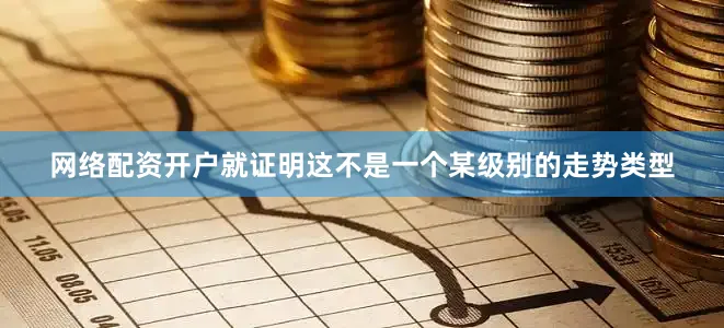 网络配资开户就证明这不是一个某级别的走势类型