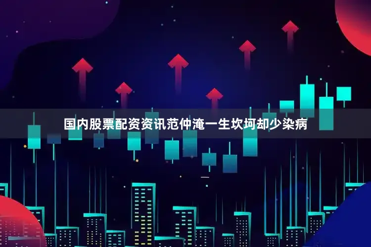 国内股票配资资讯范仲淹一生坎坷却少染病