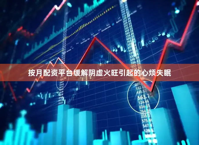 按月配资平台缓解阴虚火旺引起的心烦失眠