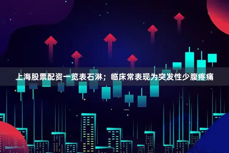 上海股票配资一览表石淋；临床常表现为突发性少腹疼痛