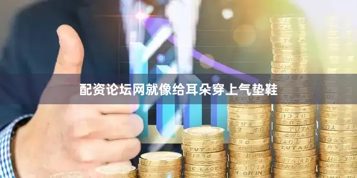 配资论坛网就像给耳朵穿上气垫鞋
