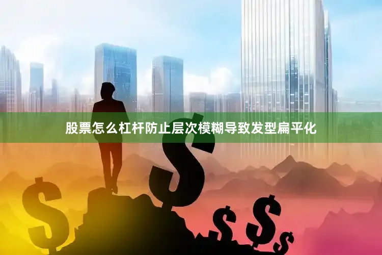 股票怎么杠杆防止层次模糊导致发型扁平化