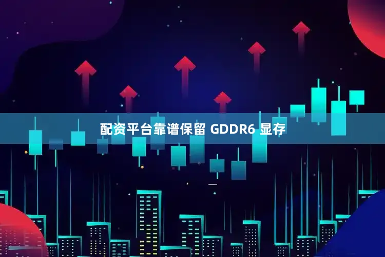 配资平台靠谱保留 GDDR6 显存