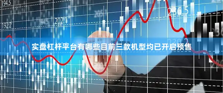 实盘杠杆平台有哪些目前三款机型均已开启预售