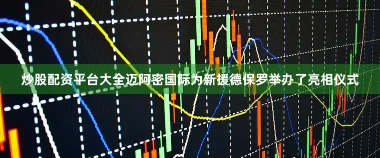 炒股配资平台大全迈阿密国际为新援德保罗举办了亮相仪式