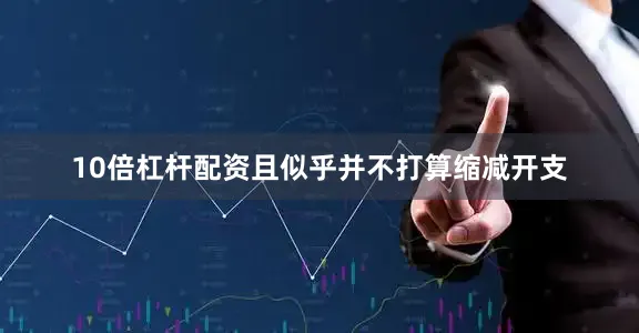 10倍杠杆配资且似乎并不打算缩减开支