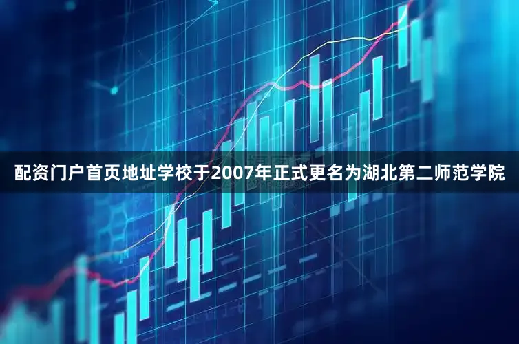 配资门户首页地址学校于2007年正式更名为湖北第二师范学院