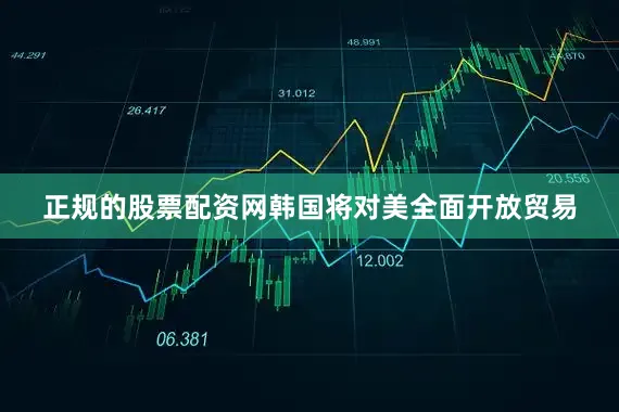 正规的股票配资网韩国将对美全面开放贸易