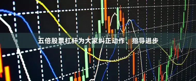 五倍股票杠杆为大家纠正动作、指导进步