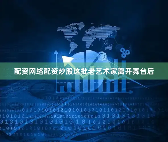 配资网络配资炒股这批老艺术家离开舞台后