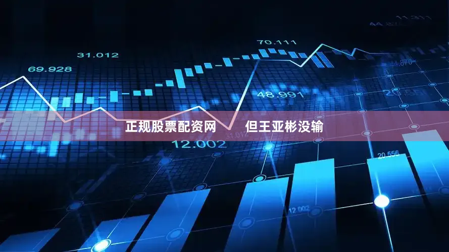 正规股票配资网        但王亚彬没输