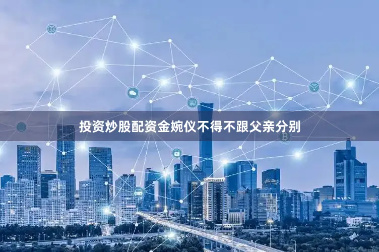 投资炒股配资金婉仪不得不跟父亲分别