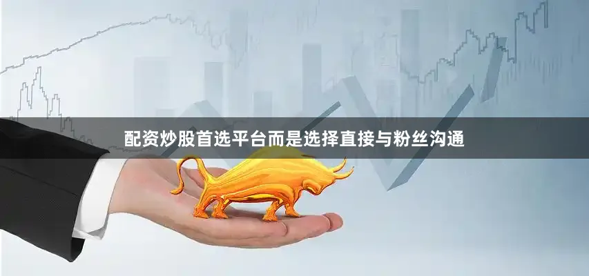 配资炒股首选平台而是选择直接与粉丝沟通