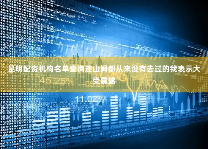 昆明配资机构名单查询连山姆都从来没有去过的我表示大受震撼