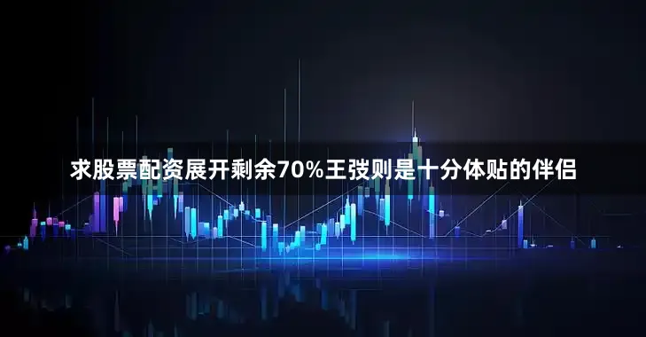 求股票配资展开剩余70%王弢则是十分体贴的伴侣