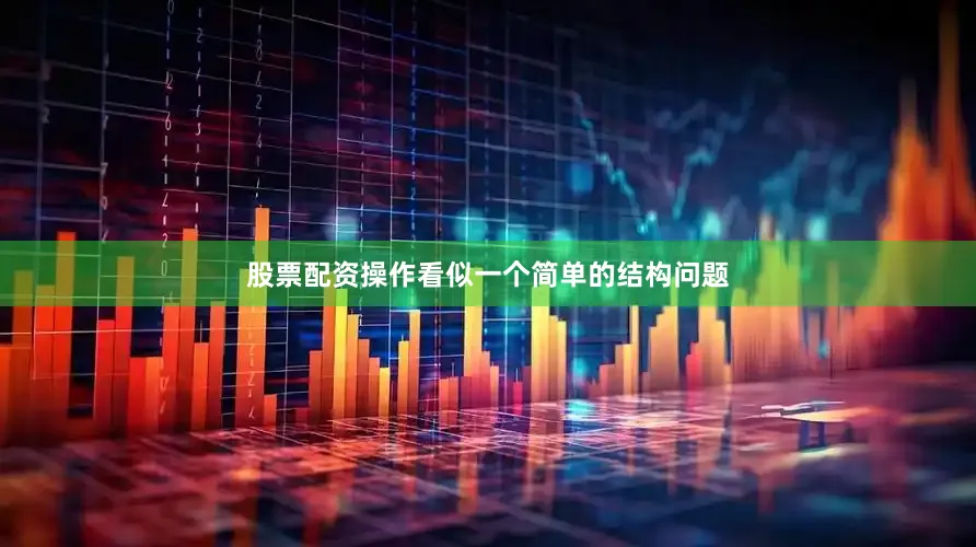 股票配资操作看似一个简单的结构问题
