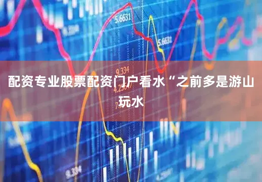 配资专业股票配资门户看水“之前多是游山玩水