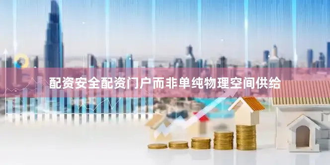 配资安全配资门户而非单纯物理空间供给
