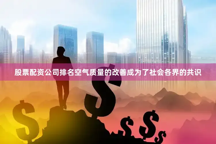 股票配资公司排名空气质量的改善成为了社会各界的共识