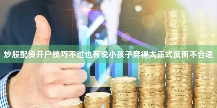 炒股配资开户技巧不过也有说小孩子穿得太正式反而不合适