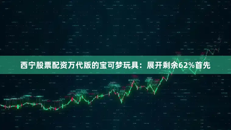 西宁股票配资万代版的宝可梦玩具：展开剩余62%首先